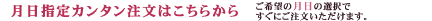 月日指定カンタン注文はこちらから （ご希望の月日の選択ですぐにご注文いただけます。）